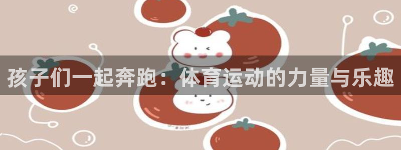 孩子们一起奔跑：体育运动的力量与乐趣