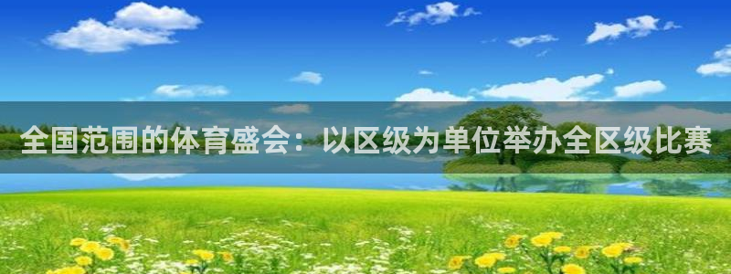 全国范围的体育盛会：以区级为单位举办全区级比赛